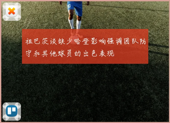 祖巴茨谈缺少哈登影响强调团队防守和其他球员的出色表现