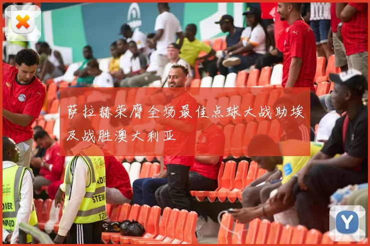 萨拉赫荣膺全场最佳点球大战助埃及战胜澳大利亚
