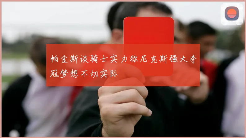 帕金斯谈骑士实力称尼克斯强大夺冠梦想不切实际