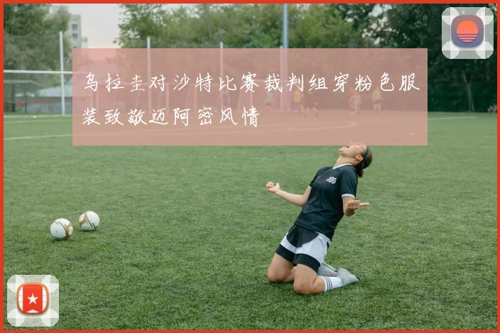 乌拉圭对沙特比赛裁判组穿粉色服装致敬迈阿密风情