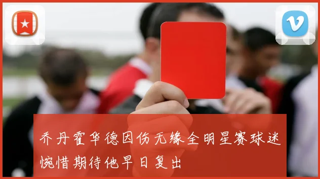 乔丹霍华德因伤无缘全明星赛球迷惋惜期待他早日复出