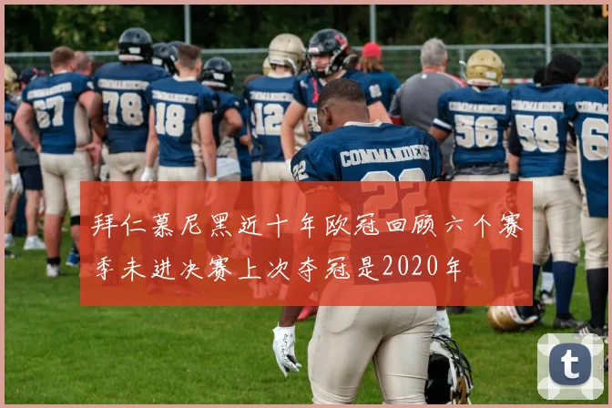 拜仁慕尼黑近十年欧冠回顾六个赛季未进决赛上次夺冠是2020年