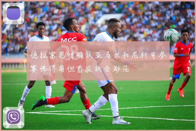 德拉富恩特确认亚马尔和尼科可参赛佛得角但首发机会渺茫