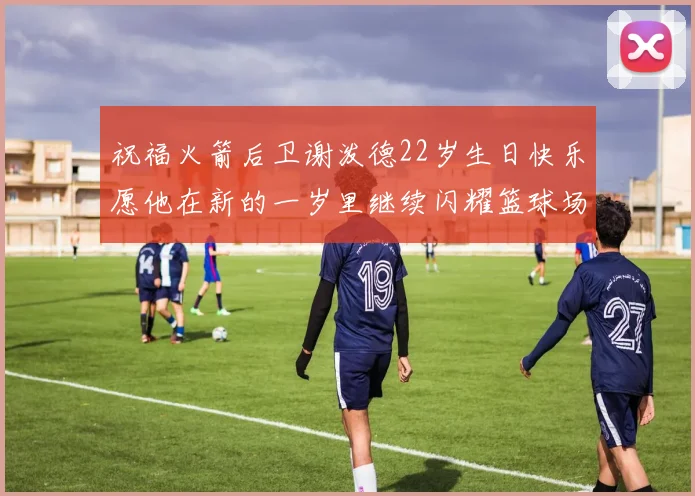 祝福火箭后卫谢泼德22岁生日快乐愿他在新的一岁里继续闪耀篮球场