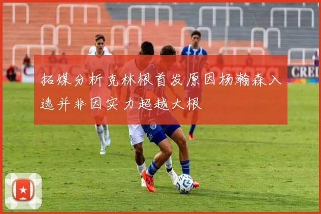拓媒分析克林根首发原因杨瀚森入选并非因实力超越大根