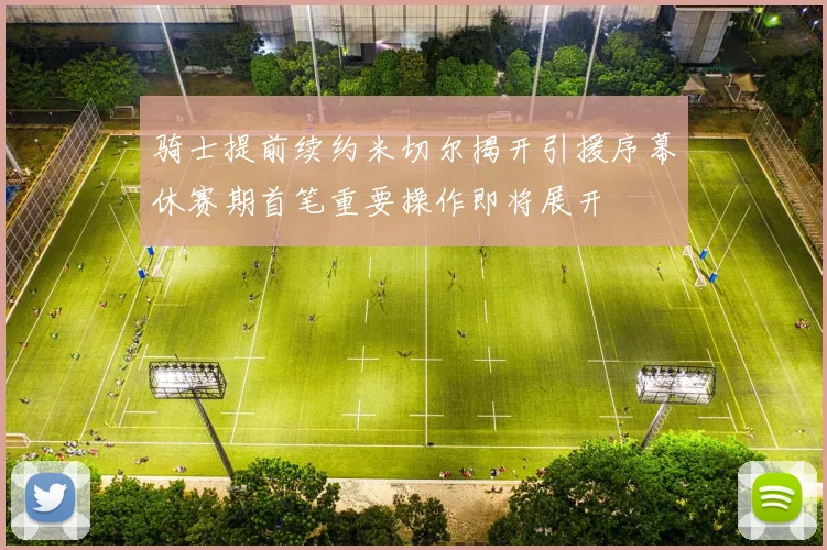 骑士提前续约米切尔揭开引援序幕休赛期首笔重要操作即将展开