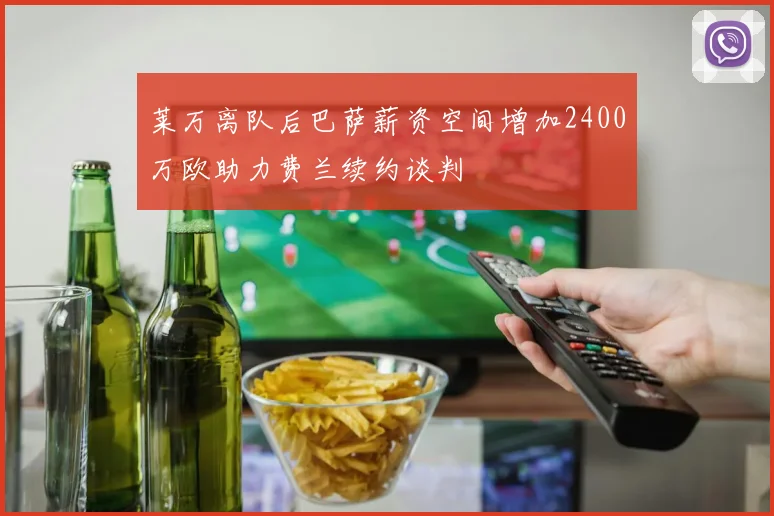 莱万离队后巴萨薪资空间增加2400万欧助力费兰续约谈判
