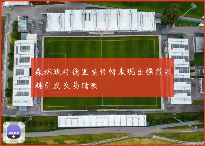 森林狼对德里克怀特表现出强烈兴趣引发交易猜测