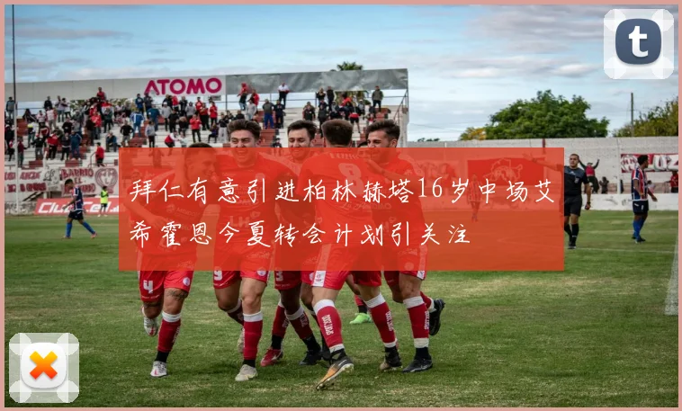 拜仁有意引进柏林赫塔16岁中场艾希霍恩今夏转会计划引关注