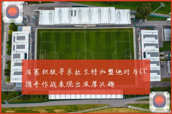 活塞积极寻求杜兰特加盟他对与CC携手作战表现出浓厚兴趣